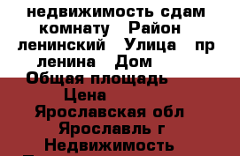 недвижимость сдам комнату › Район ­ ленинский › Улица ­ пр ленина › Дом ­ 14 › Общая площадь ­ 9 › Цена ­ 4 500 - Ярославская обл., Ярославль г. Недвижимость » Помещения аренда   